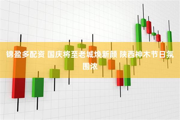 锦盈多配资 国庆将至老城焕新颜 陕西神木节日氛围浓