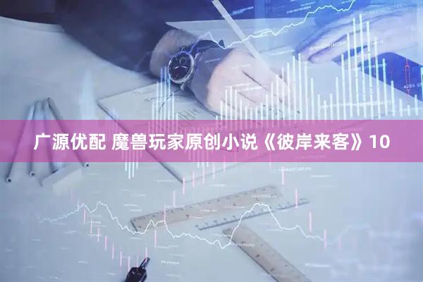 广源优配 魔兽玩家原创小说《彼岸来客》10