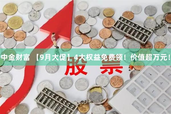 中金财富 【9月大促】4大权益免费领！价值超万元！